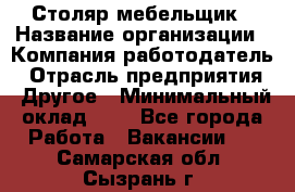 Столяр-мебельщик › Название организации ­ Компания-работодатель › Отрасль предприятия ­ Другое › Минимальный оклад ­ 1 - Все города Работа » Вакансии   . Самарская обл.,Сызрань г.